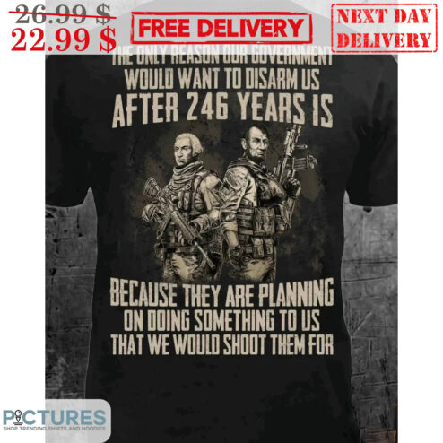 The Only Reason Our Government Would Want To Disarm Us After 246 Years Is Vintage Shirt