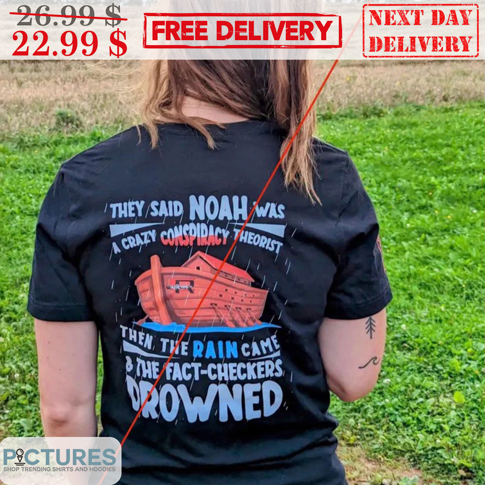 They Said Noah Was A Crazy Conspiracy Theorist Then The Rain Came And The Fact-Checkers Drowned Shirt