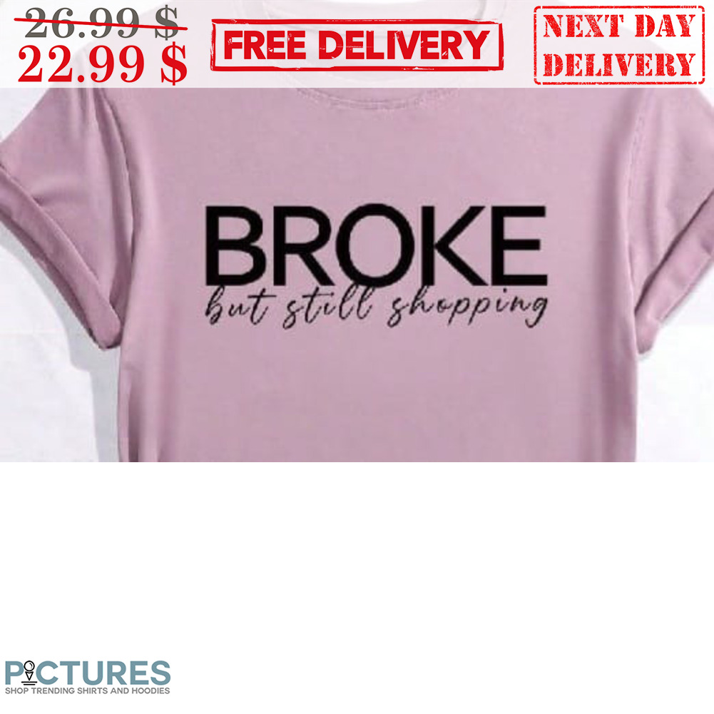 Broke But Still Shopping Shirt