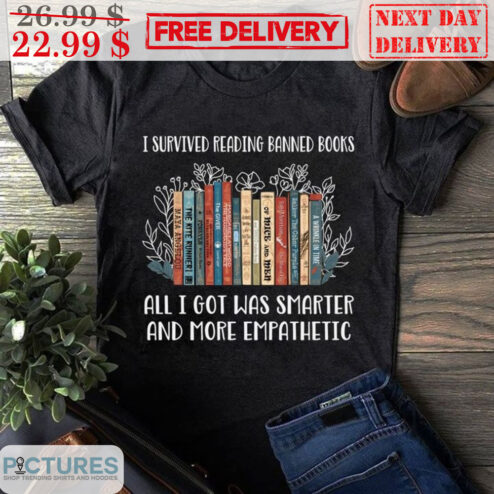 I Survived Reading Banned Books All I Got Was Smarter And More Empathetic Shirt