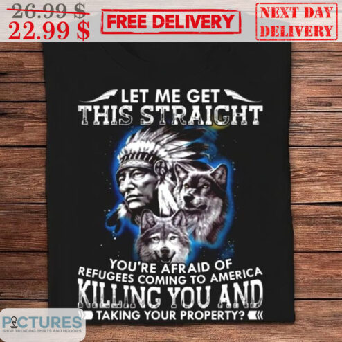 Native American Wolves Let Me Get This Straight You're Afraid Of Rtefugees Coming To America Killing You And Taking Your Property Vintage Shirt