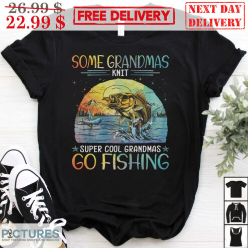 Some Grandmas Knit Super Cool Grandmas Go Fishing Shirt