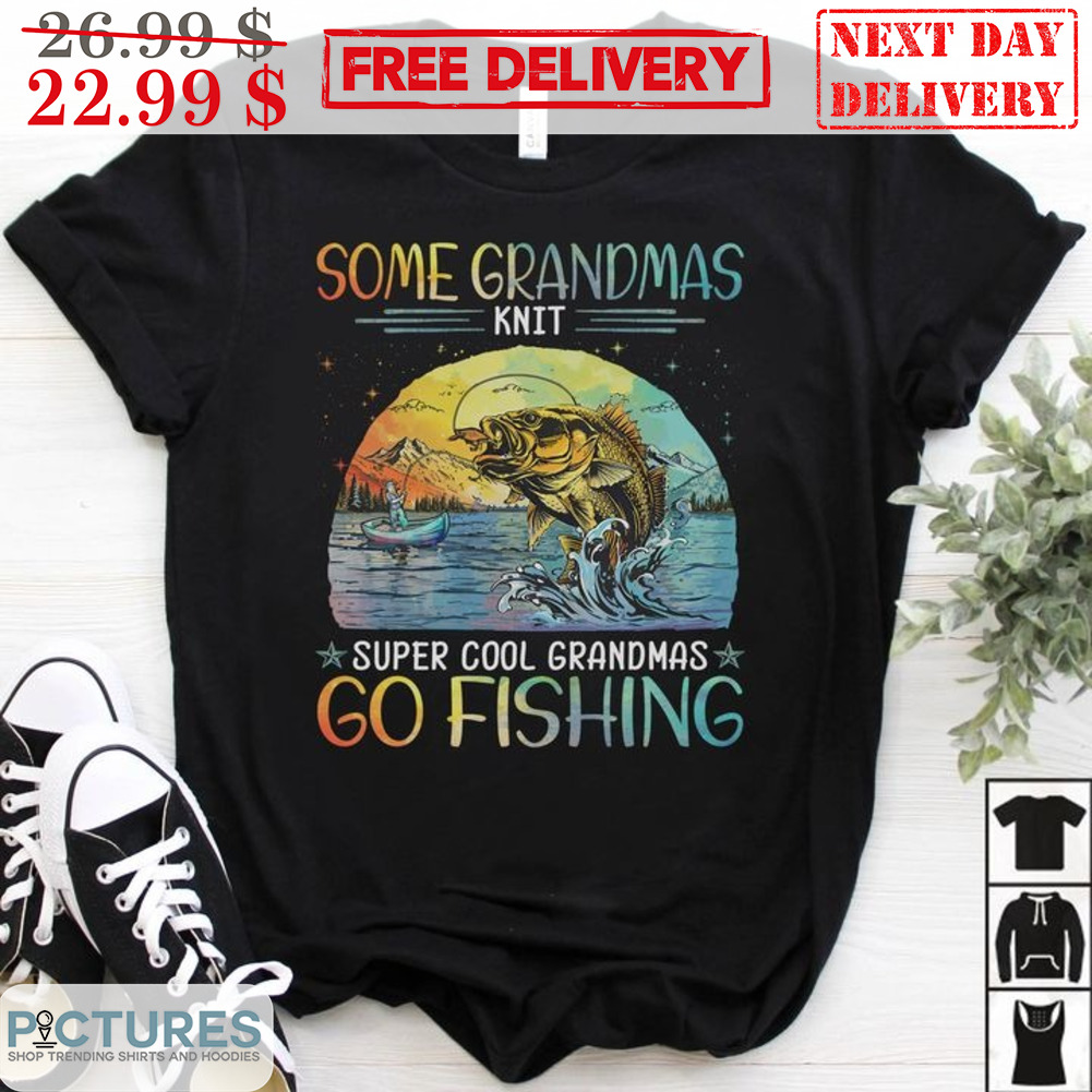 Some Grandmas Knit Super Cool Grandmas Go Fishing Shirt