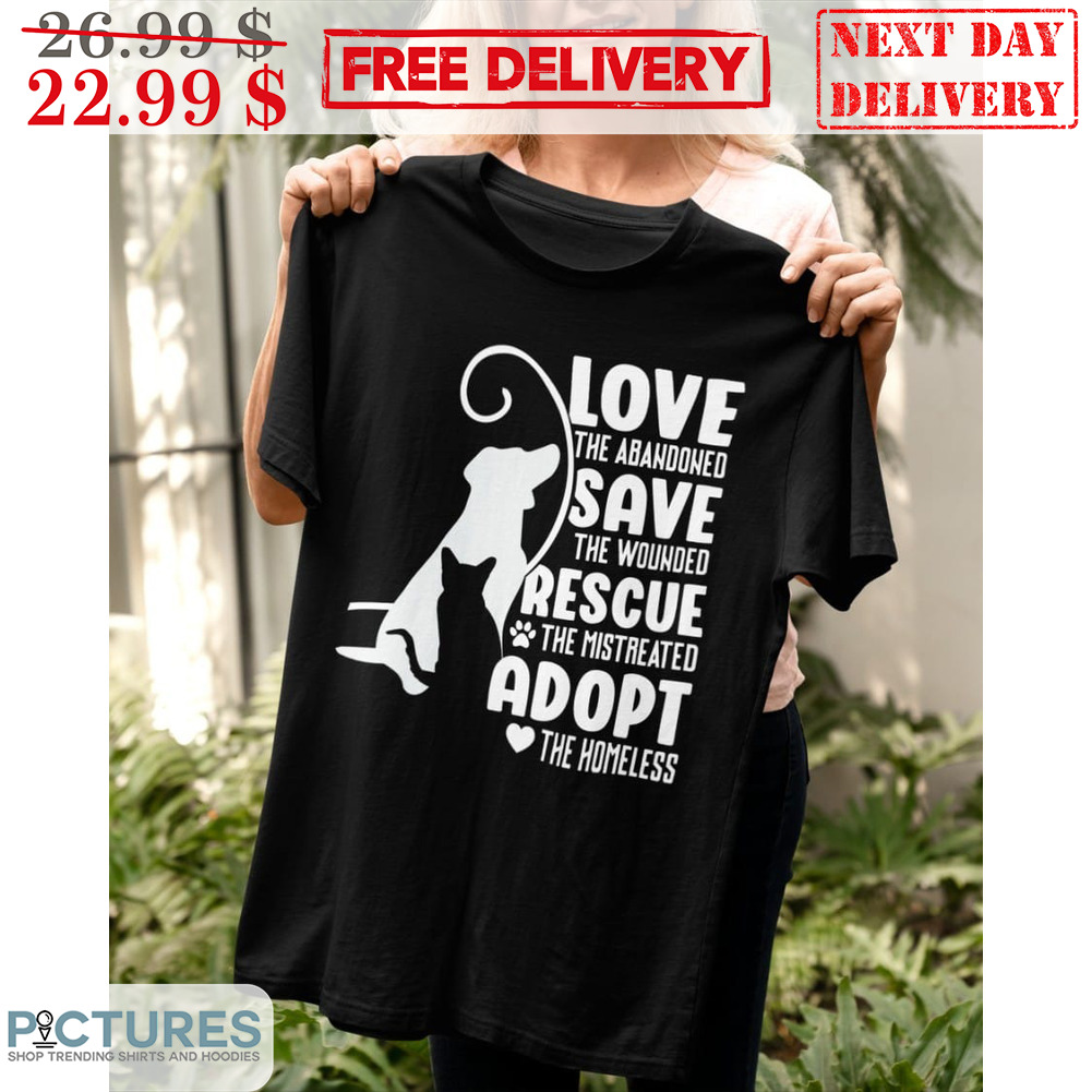 Cat Love The Abandoned Save The Wounded Rescue The Mistreated Adopt The Homeless Shirt