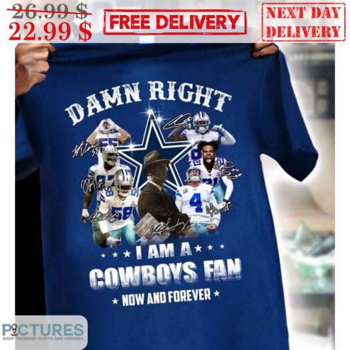 Dallas Cowboys Damn Right I Am A Cowboys Fan Now And Forever Signature Shirt