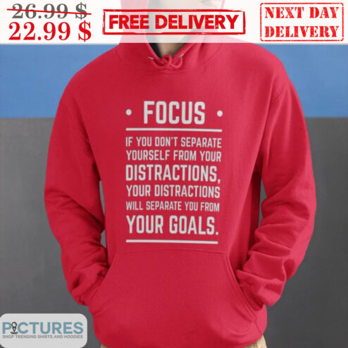 Focus If You Don't Separate Yourself From Your Distractions Your Distractions Will Separate You From Your Goals Shirt