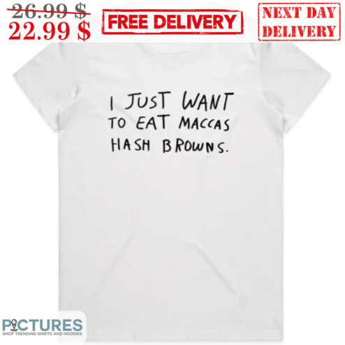 I Just Want To Eat Maccas Hash Browns Shirt