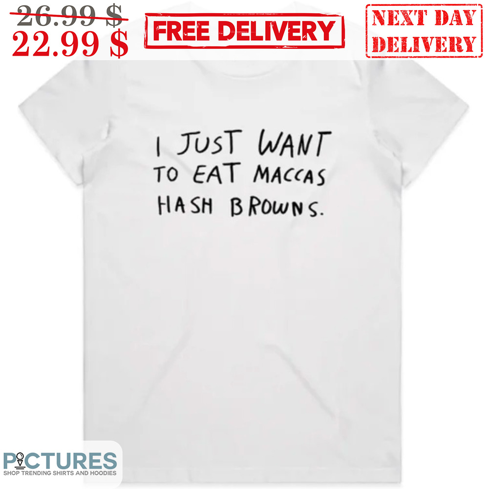 I Just Want To Eat Maccas Hash Browns Shirt