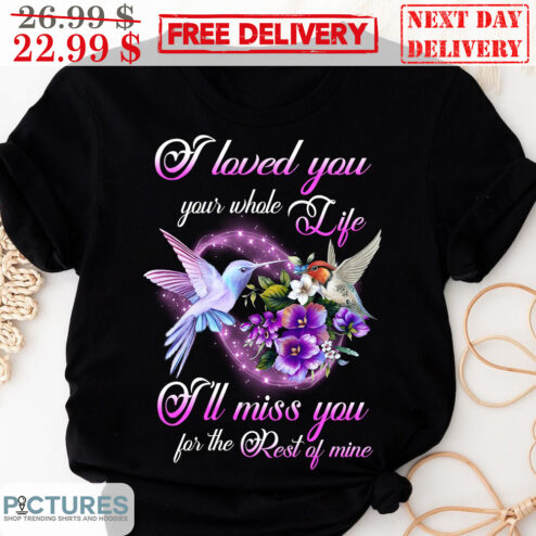 I Loved You Your Whole Life I'll Miss You For The Rest Of Mine Memorial Day Shirt