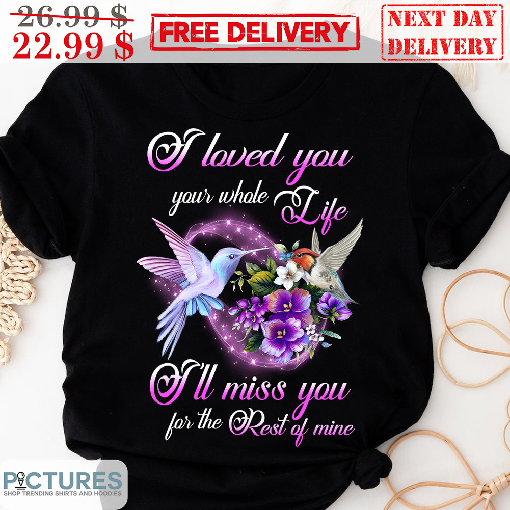 I Loved You Your Whole Life I'll Miss You For The Rest Of Mine Memorial Day Shirt