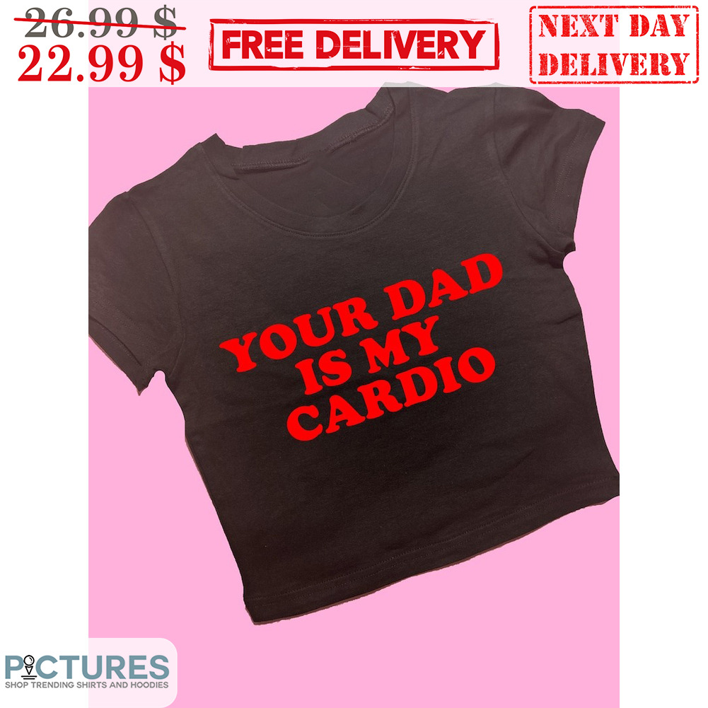 Your Dad Is My Cardio Shirt