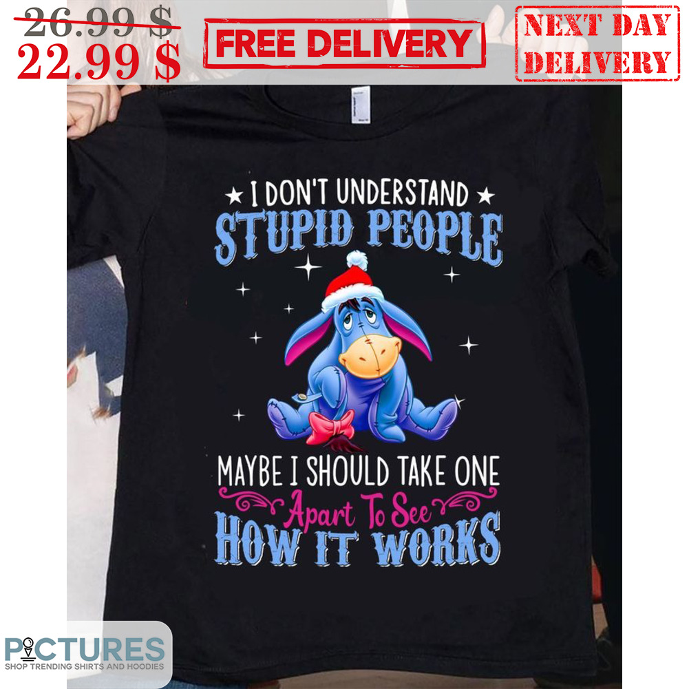 Eeyore I Don't Understand Stupid People Maybe I Should Take One Apart To See How It Works Christmas Shirt