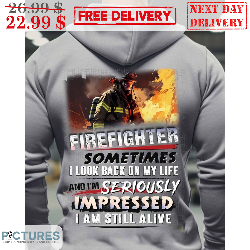 Firefighter Sometimes I Look Back On My Life And I'm Seriously Impressed I Am Still Alive Shirt