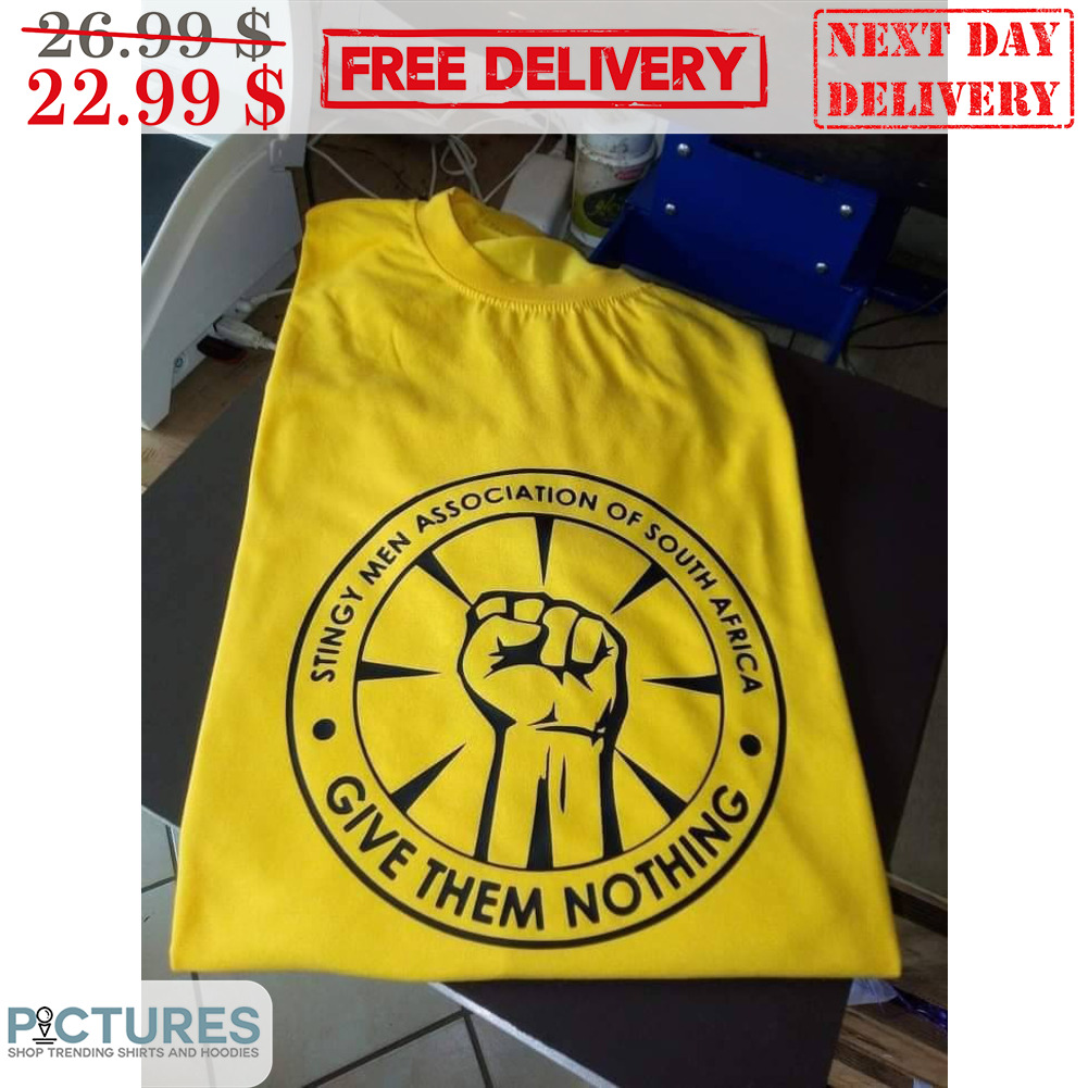 Fist Stingy Men Association Of South Africa Give Them Nothing Shirt