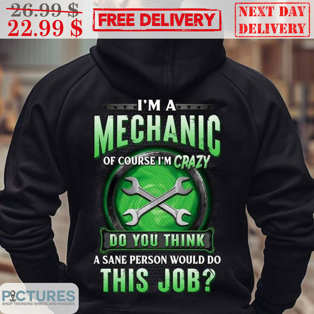 I'm A Mechanic Of Course I'm Crazy Do You Think A Sane Person Would Do This Job Vintage Shirt