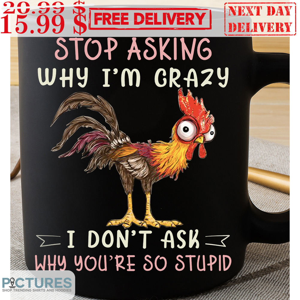 Chicken Stop Asking Why I'm Crazy I Don't Ask Why You're So Stupid Mug
