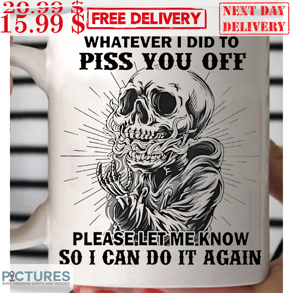 Skull Whatever I Did To Piss You Off Please Let Me Know So I Can Do It Again Mug