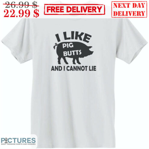 I Like Pig Butts And I Cannot Lie Shirt