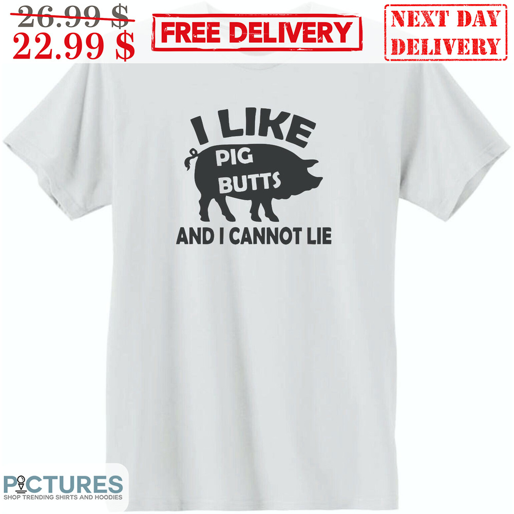 I Like Pig Butts And I Cannot Lie Shirt