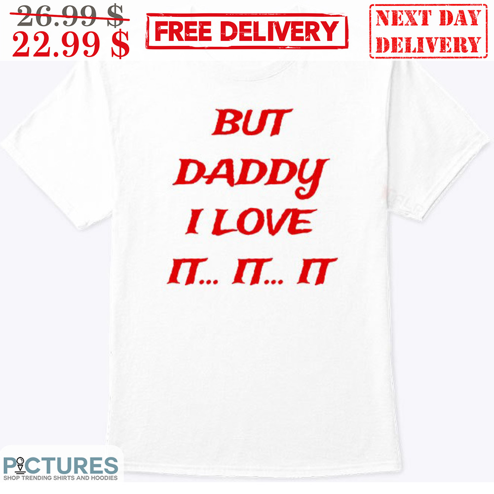 But Daddy I Love It It It Shirt