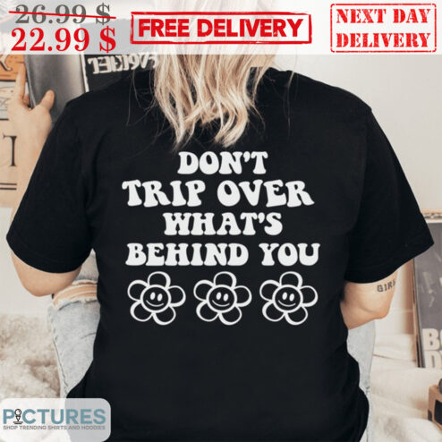 Don't Trip Over What's Behind You Shirt