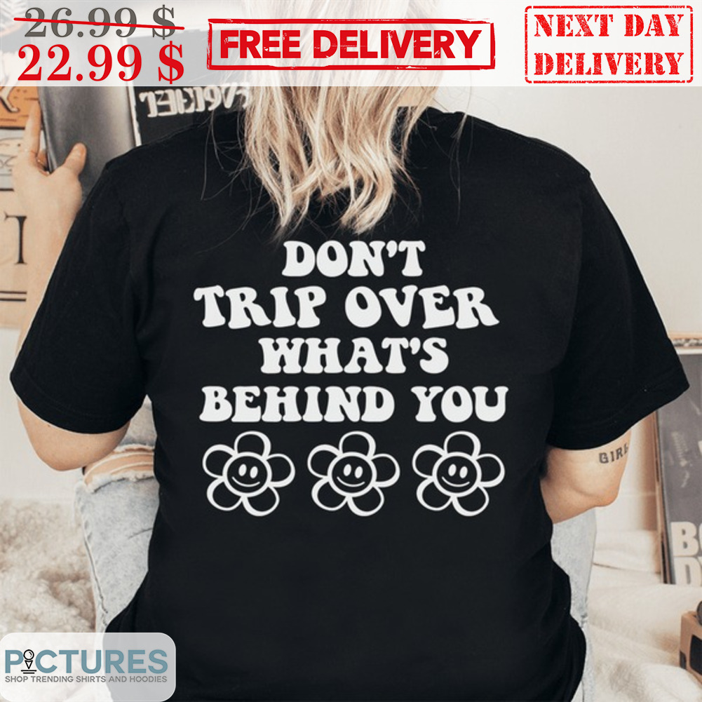 Don't Trip Over What's Behind You Shirt