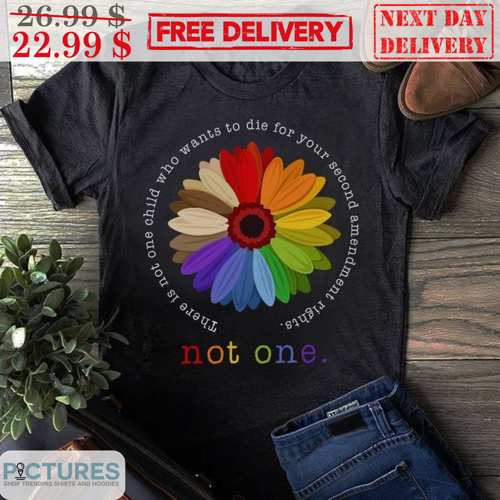 Daisy LGBT Not One There Is Not One Child Who Wants To Die For Your Second Amendment Rights Shirt