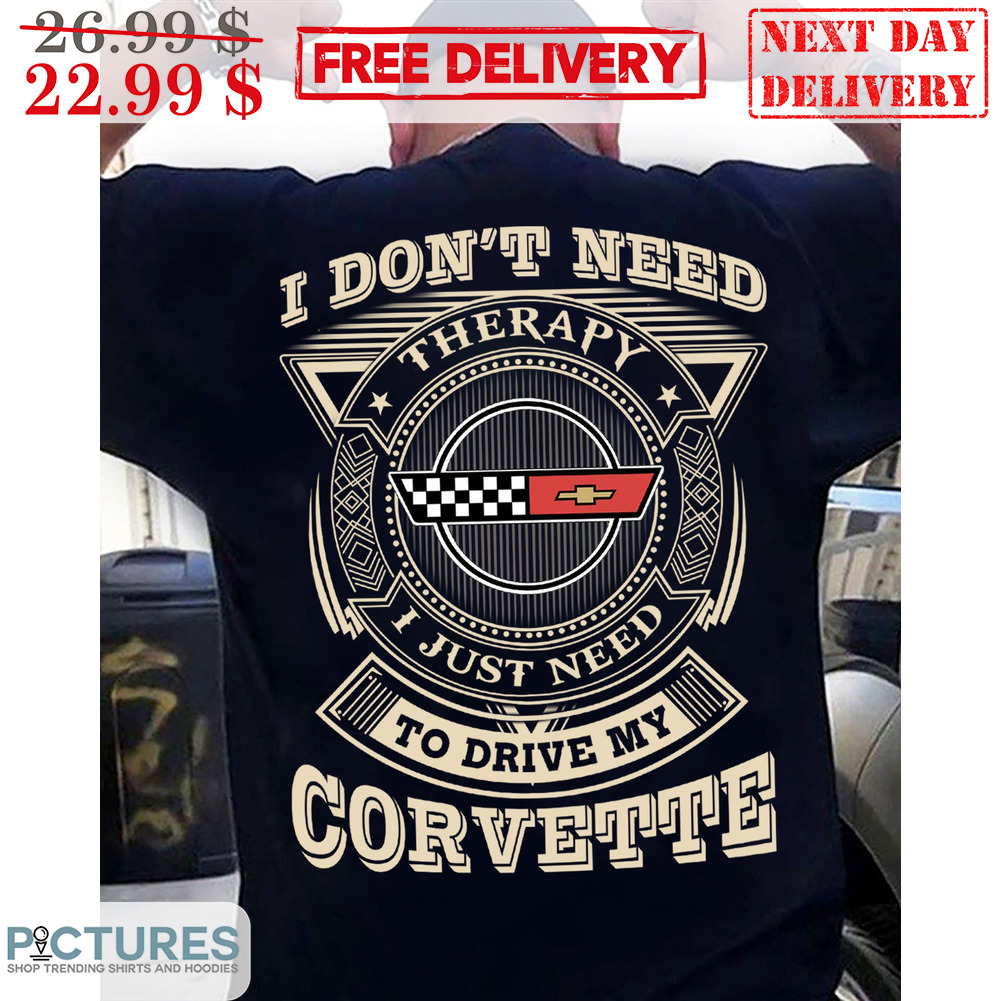 I Don't Need Therapy I Just Need To Drive My Corvette Shirt