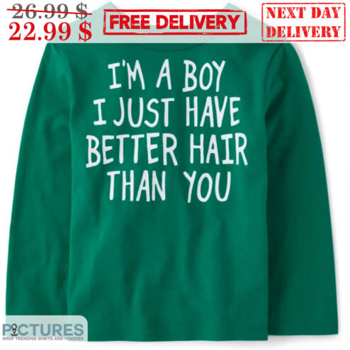 I'm A Boy I Just Have Better Hair Than You Shirt