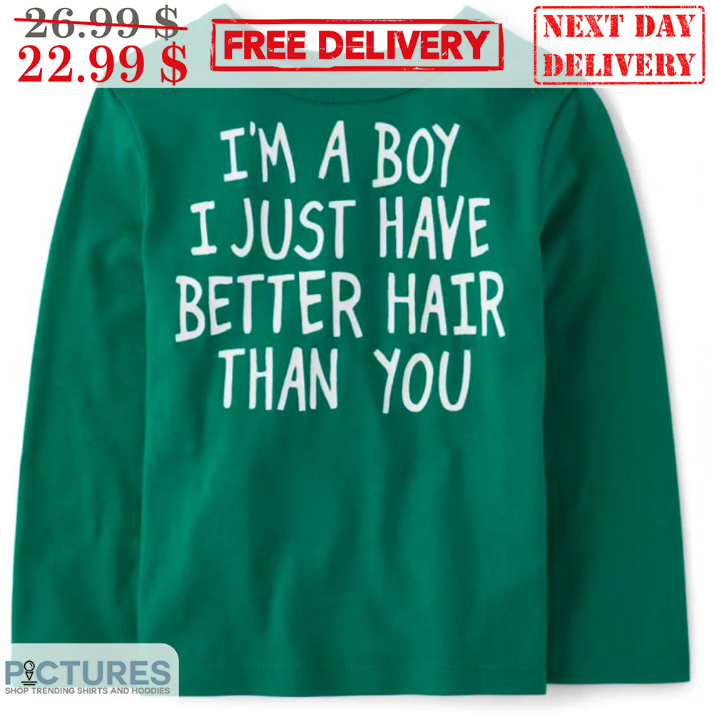 I'm A Boy I Just Have Better Hair Than You Shirt