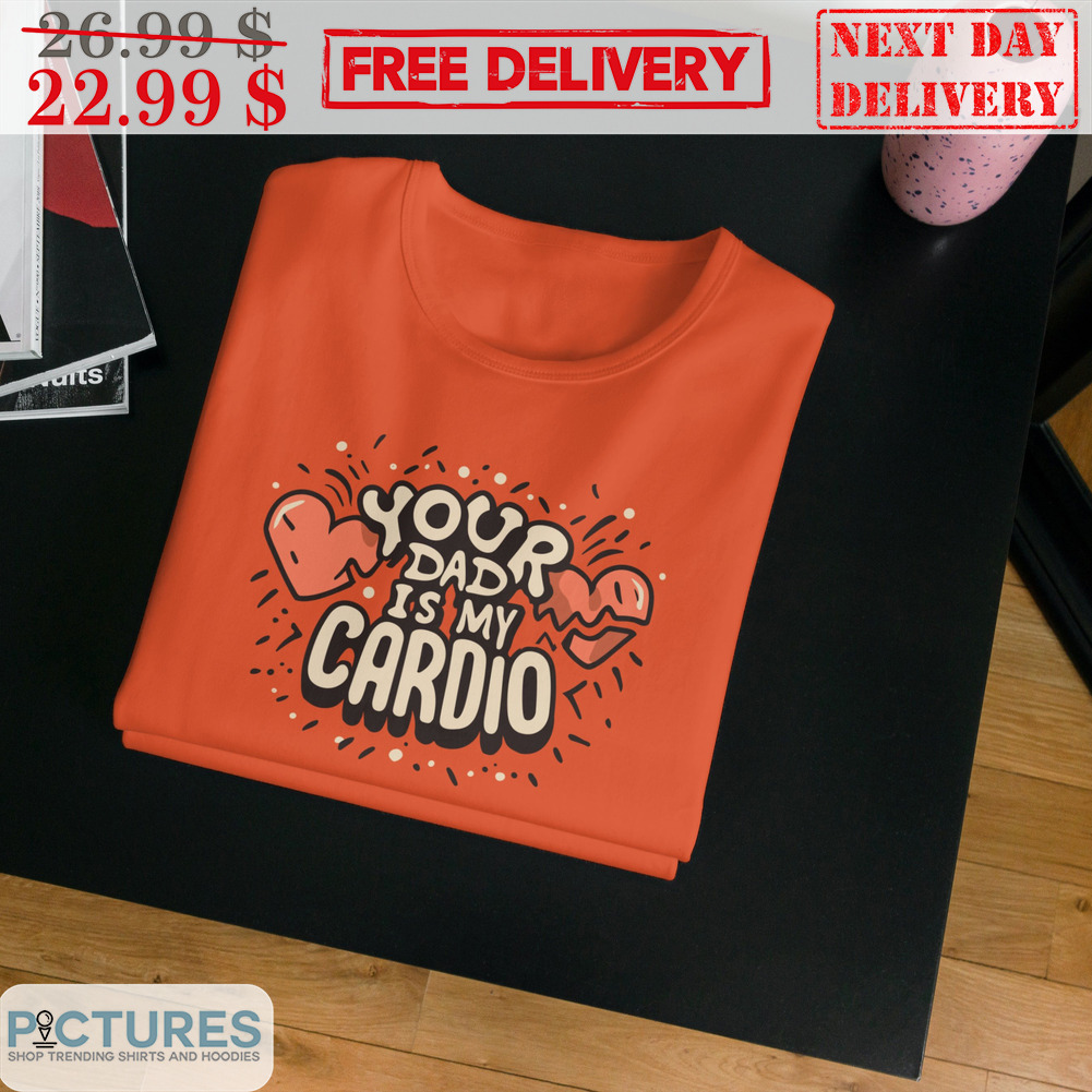 Your Dad Is My Cardio Love Cute Shirt