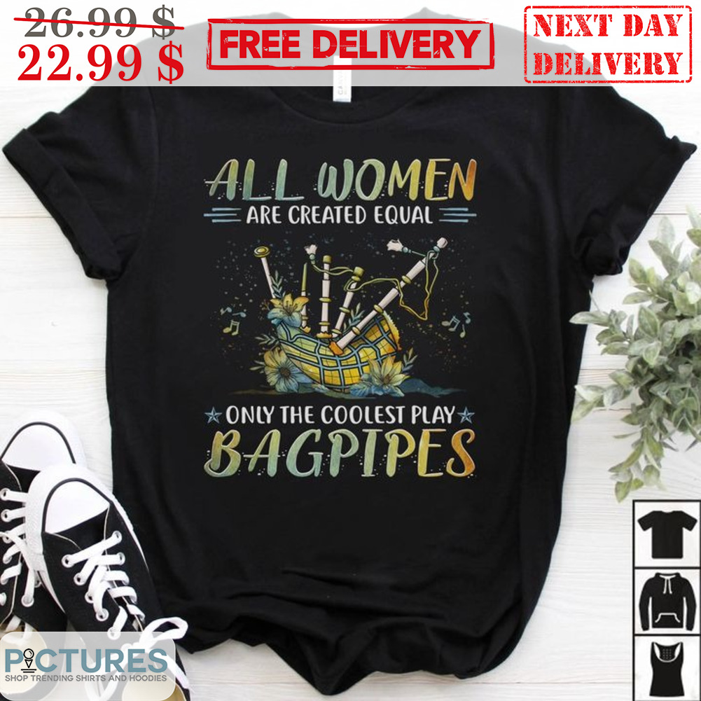 All Women Are Created Equal Only The Coolest Play Bagpipes Shirt