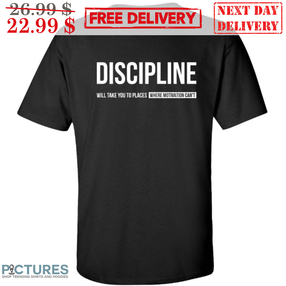 Discipline Will Take You To Places Where Motivation Can't Shirt