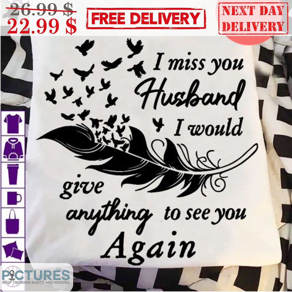 Feather Birds I Miss You Husband I Would Give Anything To See You Again Shirt