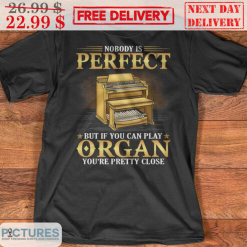 Nobody Is Perfect But If You Can Play Organ You're Pretty Close Shirt