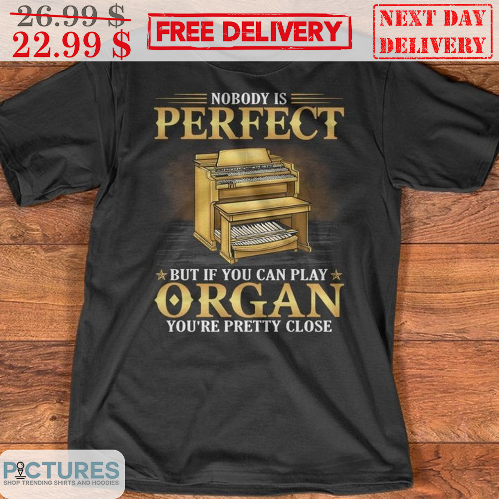 Nobody Is Perfect But If You Can Play Organ You're Pretty Close Shirt