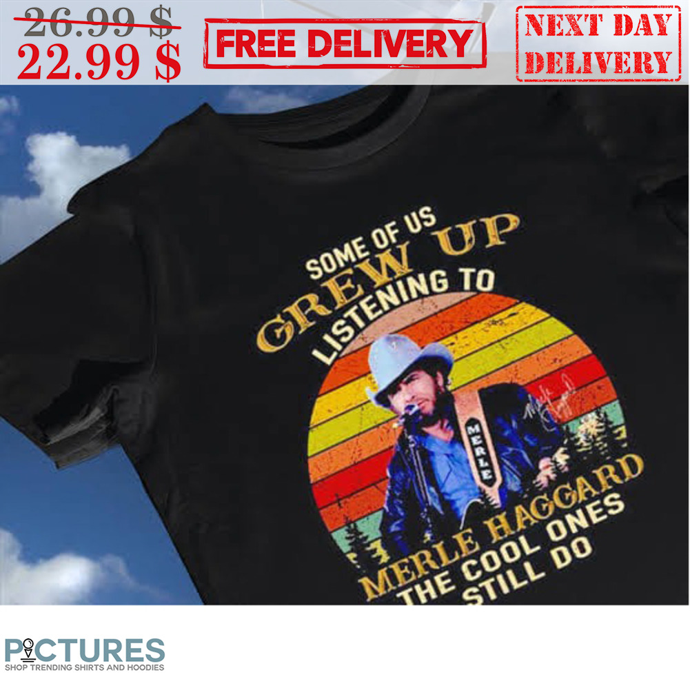 Some Of Us Grew Up Listening to Merle Haggard The Cool Ones Still Do Retro Vintage Signature Shirt
