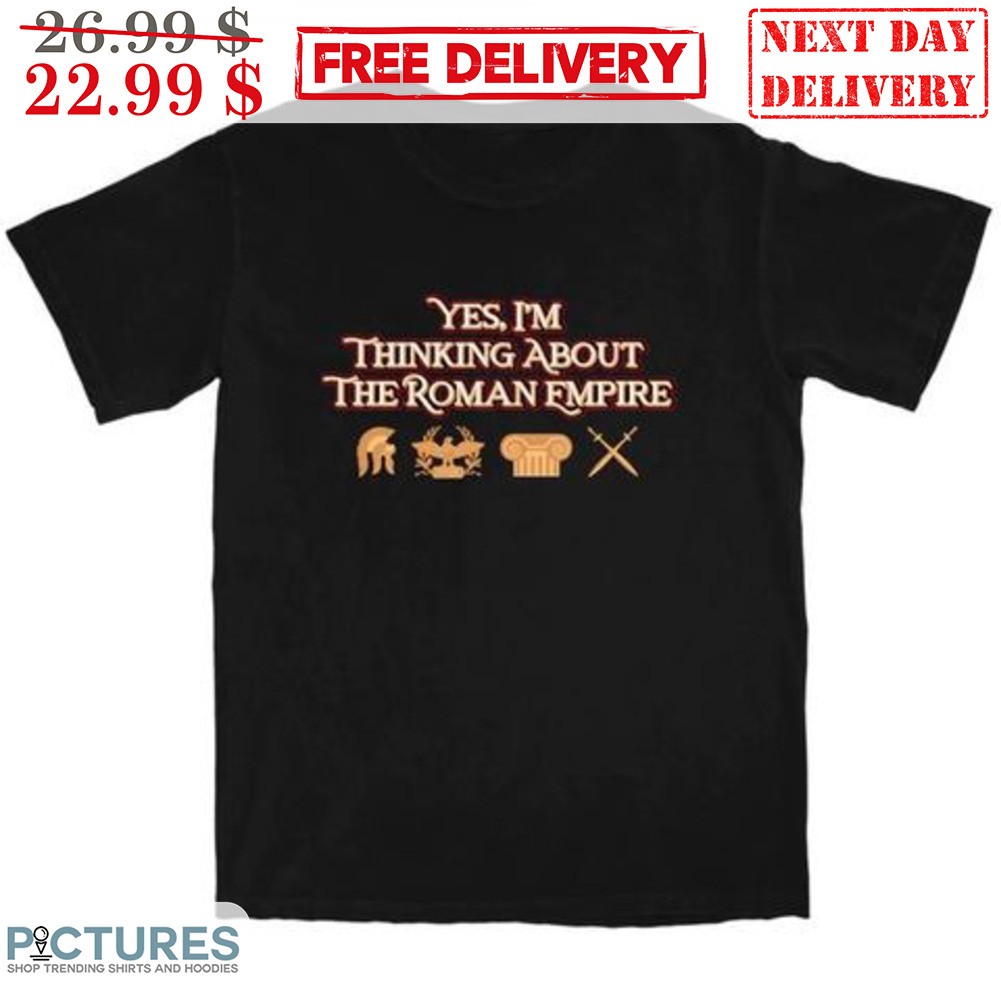 Yes I'm Thinking About The Roman Empire Shirt