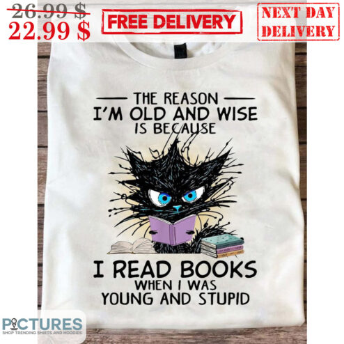 Cat The Reason I'm Old And Wise Is Because I Read Books When I Was Young And Stupid Shirt