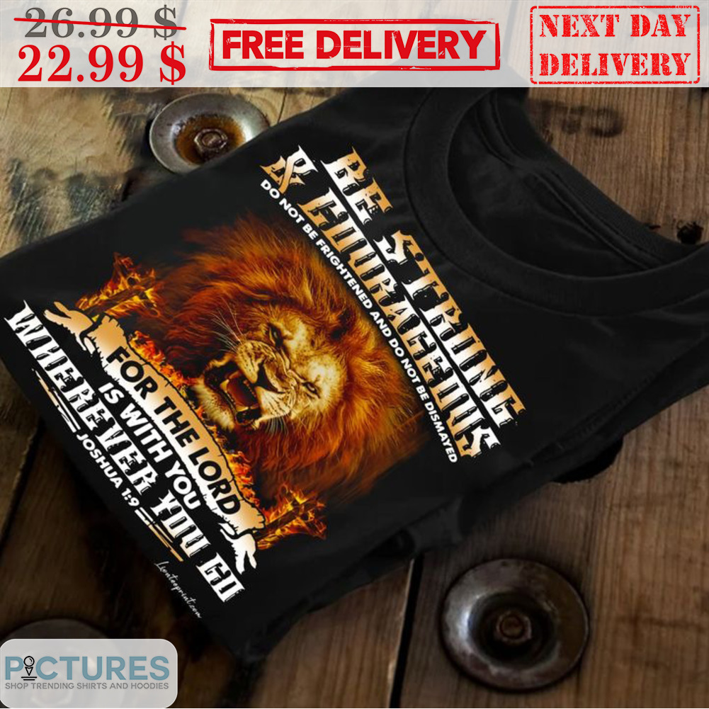 Lion Be Strong And Courageous For The Lord Is With You Wherever You Go Shirt