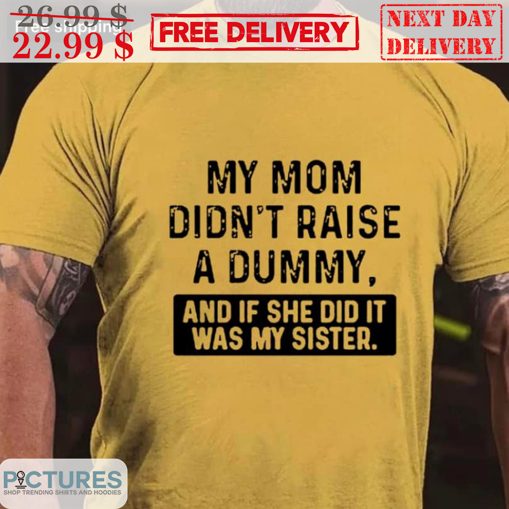 My Mom Didn't Raise A Dummy And If She Did It Was My Sister Vintage Shirt