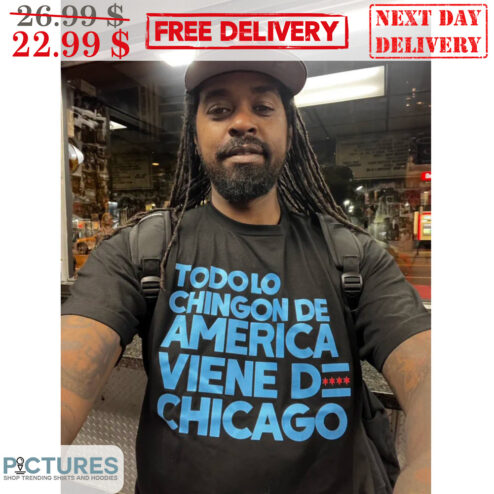 Todo Lo Chingon De America Viene De Chicago Shirt