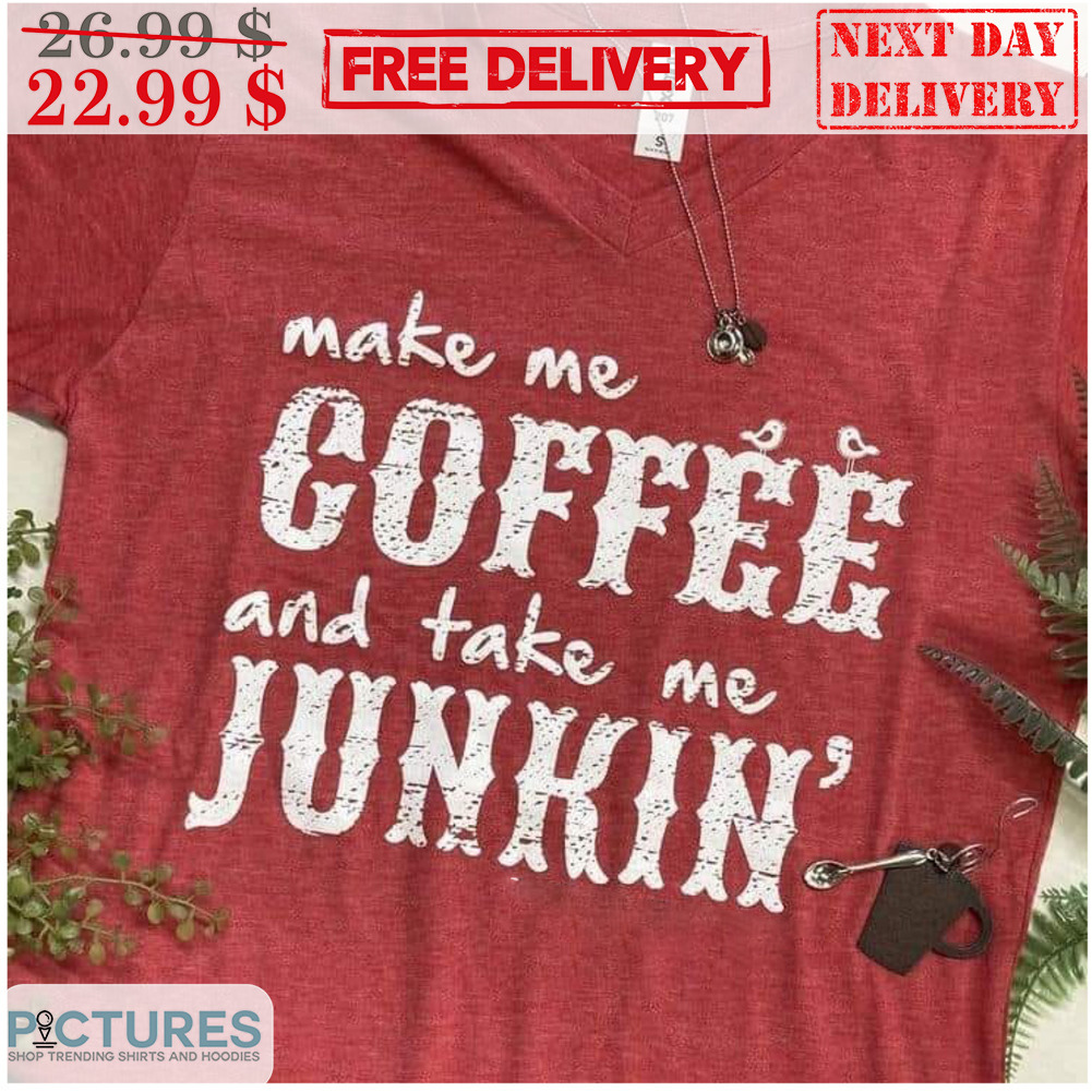 Make Me Coffee And Take Me Junkin Shirt