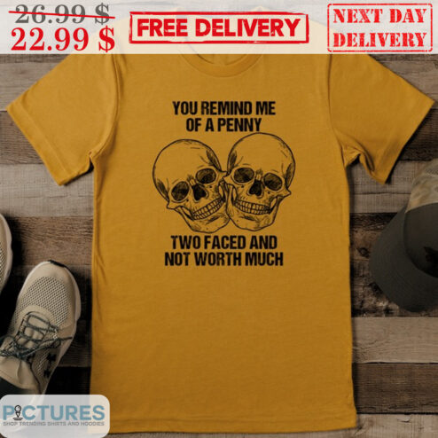 Skulls You Remind Me Of A Penny Two Faced And Not Worth Much Shirt