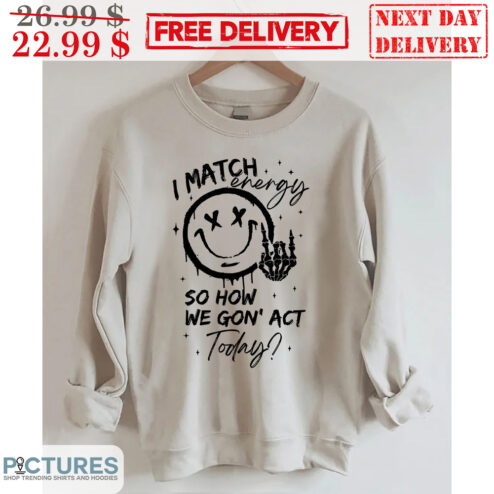 Smiley Face I Match Energy So How We Gon' Act Today Shirt