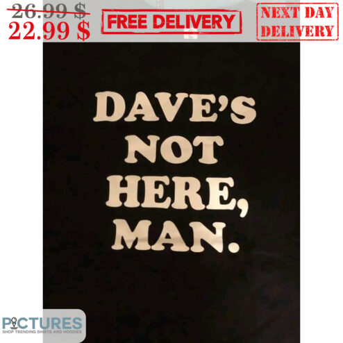 Dave's Not Here Man Shirt