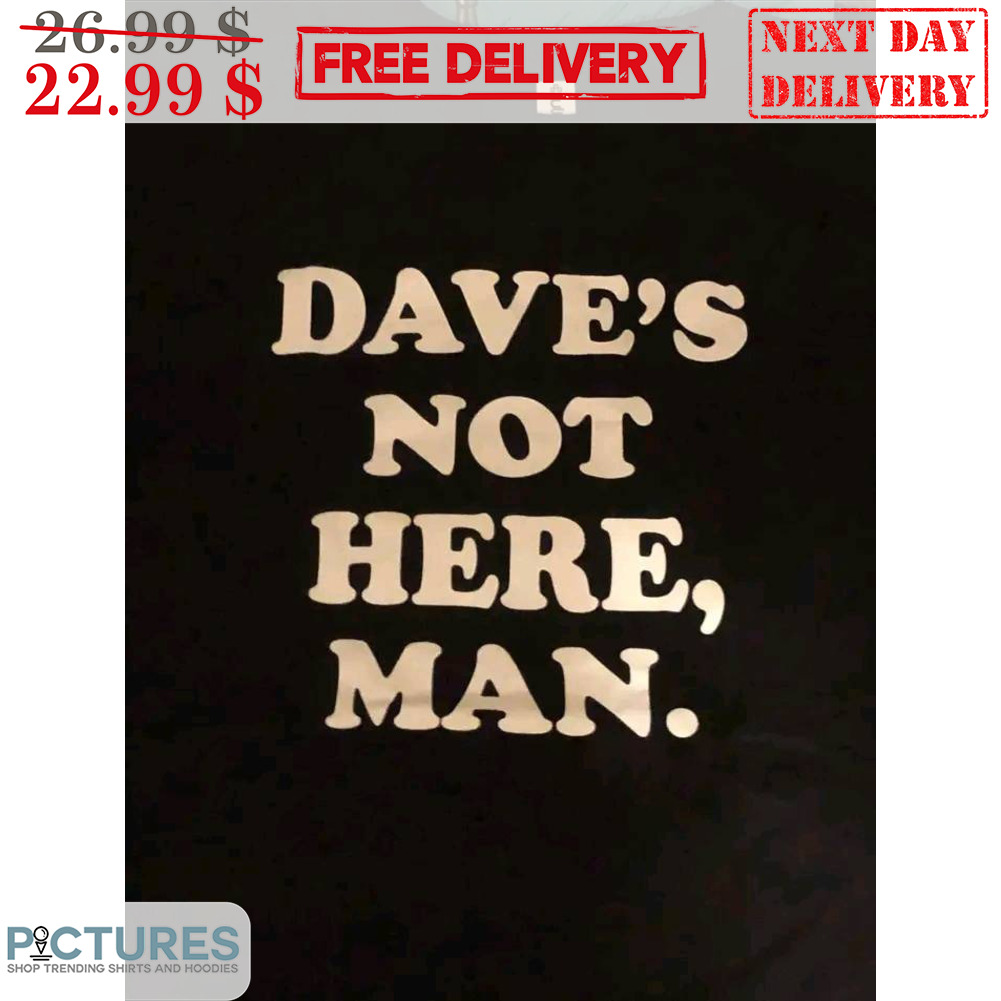 Dave's Not Here Man Shirt