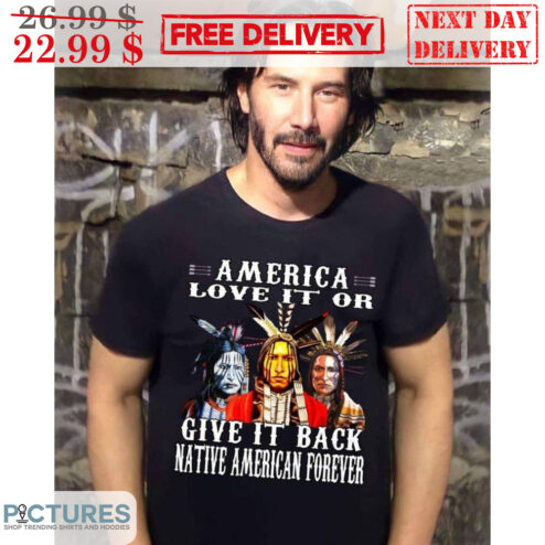 Keanu Reeves America Love It Or Give It Back Native American Forever Shirt