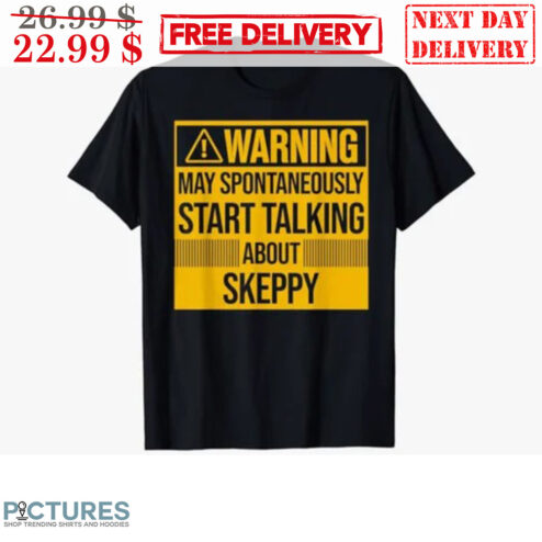 Warning May Spontaneously Start Talking About Skeepy Shirt