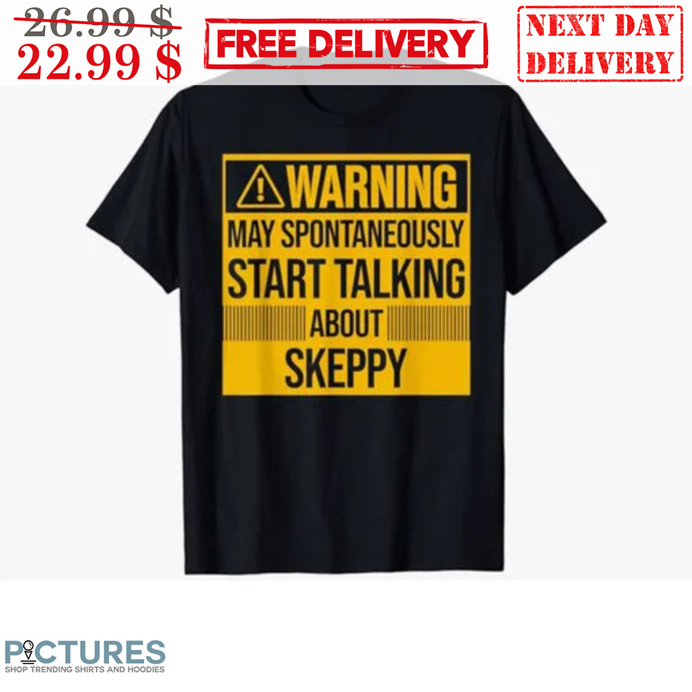 Warning May Spontaneously Start Talking About Skeepy Shirt